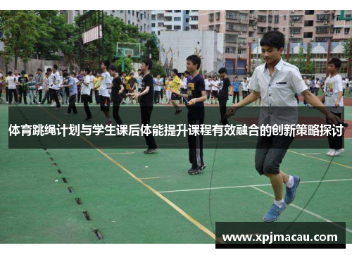 体育跳绳计划与学生课后体能提升课程有效融合的创新策略探讨